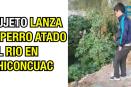 Sujeto lanza a perro atado al río en Chiconcuac