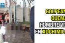 Golpean y queman hombre vivo en Xochimilco