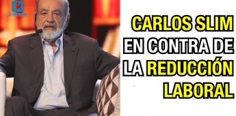 Carlos Slim en contra de la reducción laboral.